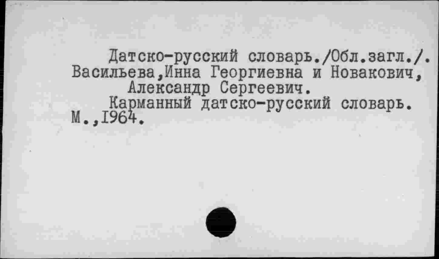 ﻿Дат ско-русский словарь./Обл.загл./. Васильева,Инна Георгиевна и Новакович, Александр Сергеевич.
Карманный датско-русский словарь.